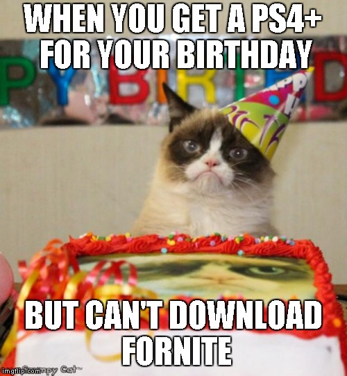 Grumpy Cat Birthday Meme | WHEN YOU GET A PS4+ FOR YOUR BIRTHDAY; BUT CAN'T DOWNLOAD FORNITE | image tagged in memes,grumpy cat birthday,grumpy cat | made w/ Imgflip meme maker