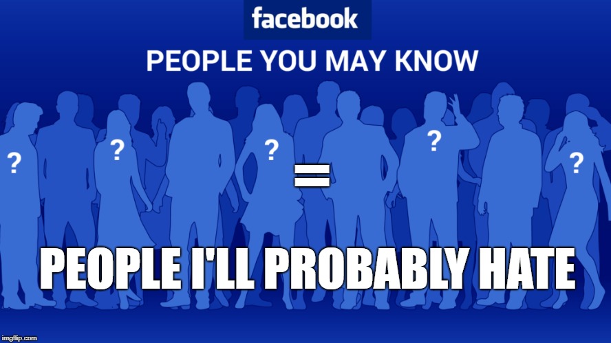 =; PEOPLE I'LL PROBABLY HATE | image tagged in facebook,social media | made w/ Imgflip meme maker