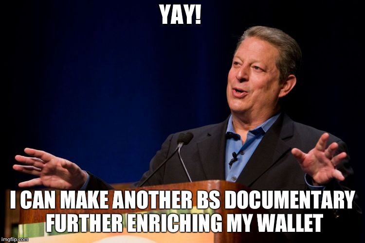 Al Gore | YAY! I CAN MAKE ANOTHER BS DOCUMENTARY FURTHER ENRICHING MY WALLET | image tagged in al gore | made w/ Imgflip meme maker