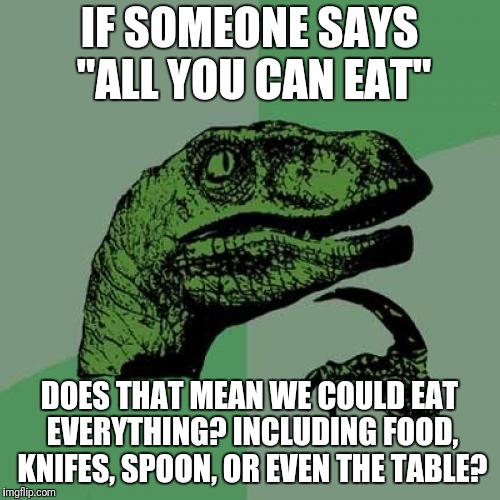 All you can eat | IF SOMEONE SAYS "ALL YOU CAN EAT"; DOES THAT MEAN WE COULD EAT EVERYTHING? INCLUDING FOOD, KNIFES, SPOON, OR EVEN THE TABLE? | image tagged in memes,philosoraptor,english,buffet | made w/ Imgflip meme maker