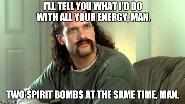 Office Space Two Chicks At The Same Time Diedrich Bader | I'LL TELL YOU WHAT I'D DO WITH ALL YOUR ENERGY, MAN. TWO SPIRIT BOMBS AT THE SAME TIME, MAN. | image tagged in office space two chicks at the same time diedrich bader | made w/ Imgflip meme maker