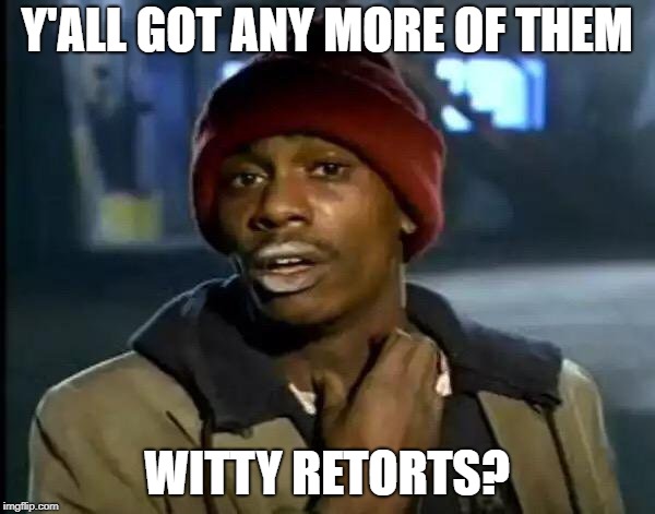 Y'all Got Any More Of That Meme | Y'ALL GOT ANY MORE OF THEM WITTY RETORTS? | image tagged in memes,y'all got any more of that | made w/ Imgflip meme maker