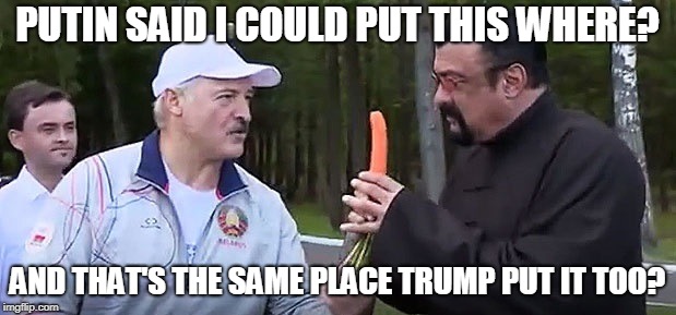 I can put there where? | PUTIN SAID I COULD PUT THIS WHERE? AND THAT'S THE SAME PLACE TRUMP PUT IT TOO? | image tagged in steven seagal,donald trump,vladimir putin,trump russia collusion | made w/ Imgflip meme maker