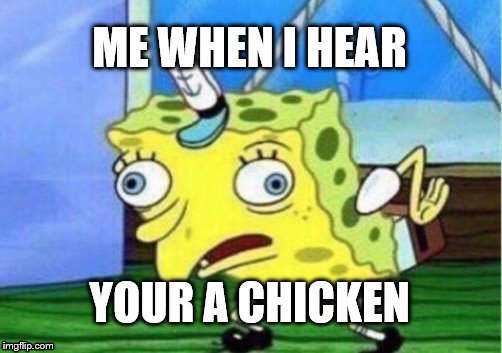 Mocking Spongebob | ME WHEN I HEAR; YOUR A CHICKEN | image tagged in memes,mocking spongebob | made w/ Imgflip meme maker