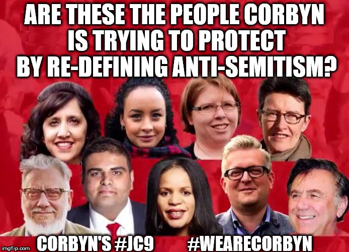 Corbyn's 9 - #JC9 | ARE THESE THE PEOPLE CORBYN IS TRYING TO PROTECT BY RE-DEFINING ANTI-SEMITISM? CORBYN'S #JC9          #WEARECORBYN | image tagged in corbyn's jc9,anti-semitism,anti-semite and a racist,corbyn eww,wearecorbyn,labourisdead | made w/ Imgflip meme maker