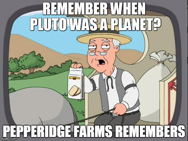 PEPPERIDGE FARMS REMEMBERS | REMEMBER WHEN PLUTO WAS A PLANET? | image tagged in pepperidge farms remembers | made w/ Imgflip meme maker
