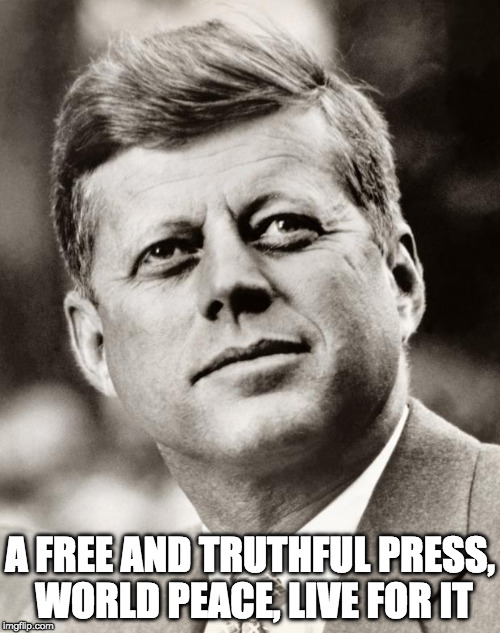 John F Kennedy | A FREE AND TRUTHFUL PRESS, WORLD PEACE, LIVE FOR IT | image tagged in john f kennedy | made w/ Imgflip meme maker