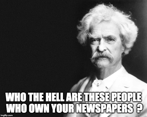 Mark Twain | WHO THE HELL ARE THESE PEOPLE WHO OWN YOUR NEWSPAPERS  ? | image tagged in mark twain | made w/ Imgflip meme maker