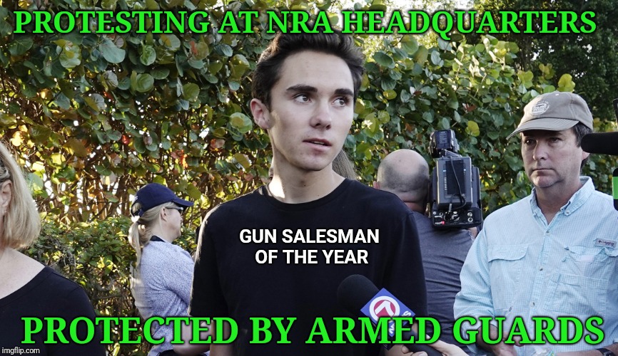 David Hogg | PROTESTING AT NRA HEADQUARTERS; GUN SALESMAN OF THE YEAR; PROTECTED BY ARMED GUARDS | image tagged in david hogg,nra,guns,second amendment | made w/ Imgflip meme maker
