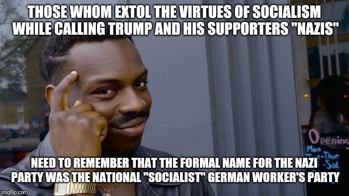 The Real Nazis | THOSE WHOM EXTOL THE VIRTUES OF SOCIALISM WHILE CALLING TRUMP AND HIS SUPPORTERS "NAZIS"; NEED TO REMEMBER THAT THE FORMAL NAME FOR THE NAZI PARTY WAS THE NATIONAL "SOCIALIST" GERMAN WORKER'S PARTY | image tagged in memes,roll safe think about it,donald trump,socialism | made w/ Imgflip meme maker