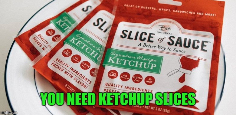 YOU NEED KETCHUP SLICES | made w/ Imgflip meme maker