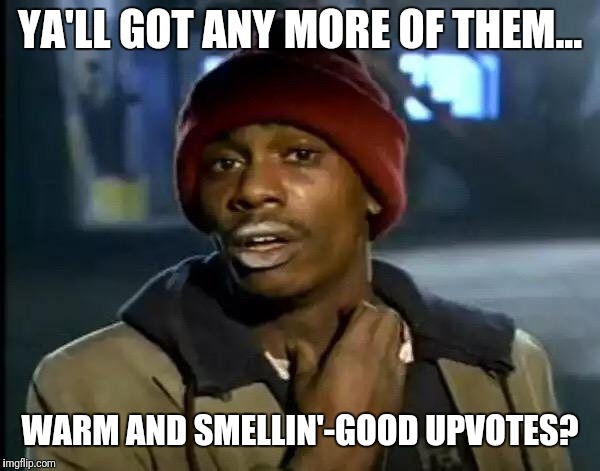 Y'all Got Any More Of That Meme | YA'LL GOT ANY MORE OF THEM... WARM AND SMELLIN'-GOOD UPVOTES? | image tagged in memes,y'all got any more of that | made w/ Imgflip meme maker