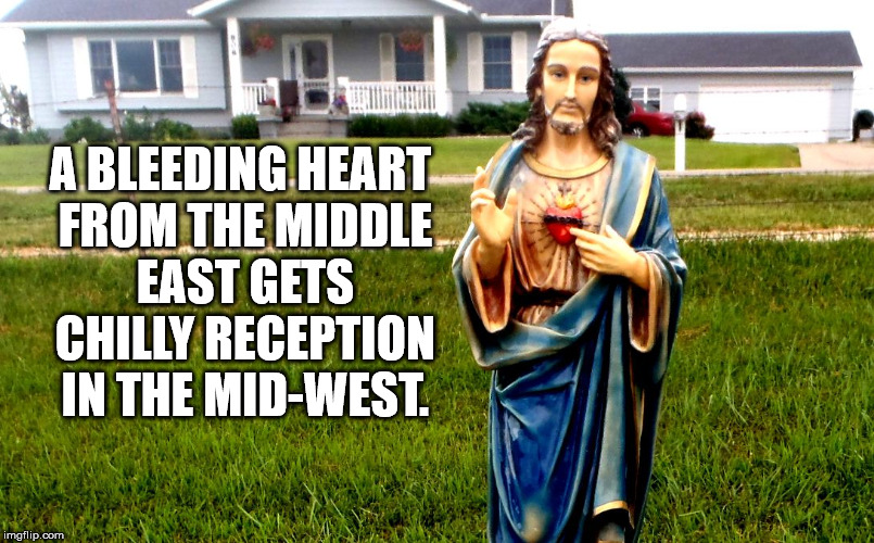 white jesus in the 'hood | A BLEEDING HEART FROM THE MIDDLE EAST GETS CHILLY RECEPTION IN THE MID-WEST. | image tagged in white jesus in the 'hood | made w/ Imgflip meme maker