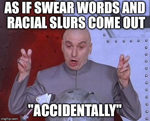 Dr Evil Laser Meme | AS IF SWEAR WORDS AND RACIAL SLURS COME OUT "ACCIDENTALLY" | image tagged in memes,dr evil laser | made w/ Imgflip meme maker