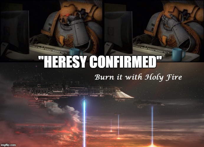 "HERESY CONFIRMED" | image tagged in warhammer40k,heresy | made w/ Imgflip meme maker