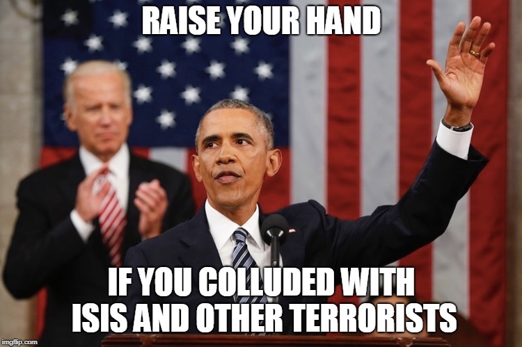President Obama raising hand | RAISE YOUR HAND; IF YOU COLLUDED WITH ISIS AND OTHER TERRORISTS | image tagged in president obama raising hand | made w/ Imgflip meme maker
