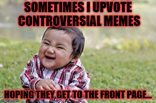 Evil Toddler | SOMETIMES I UPVOTE CONTROVERSIAL MEMES; HOPING THEY GET TO THE FRONT PAGE... | image tagged in memes,evil toddler | made w/ Imgflip meme maker