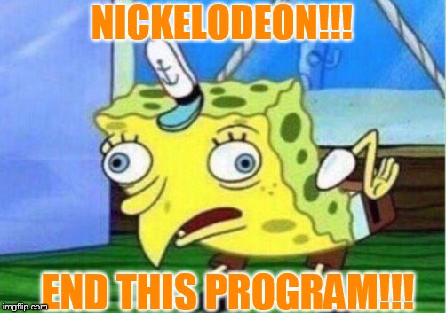 Mocking Spongebob Meme | NICKELODEON!!! END THIS PROGRAM!!! | image tagged in memes,mocking spongebob | made w/ Imgflip meme maker