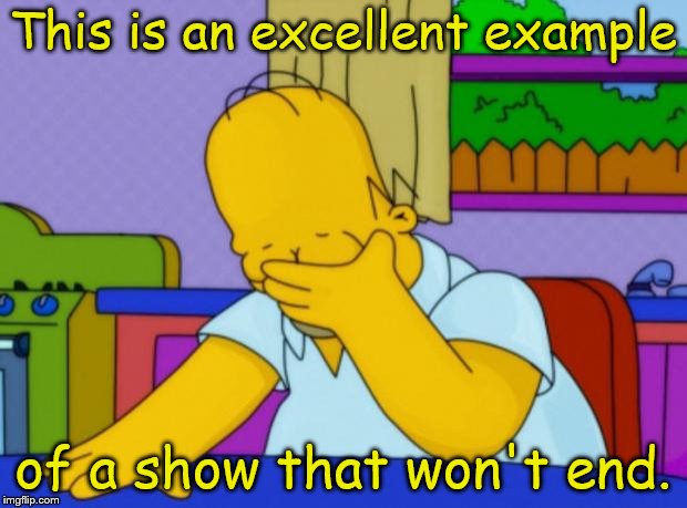 Homer Simpson | This is an excellent example; of a show that won't end. | image tagged in homer simpson | made w/ Imgflip meme maker