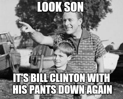 Look Son | LOOK SON; IT'S BILL CLINTON WITH HIS PANTS DOWN AGAIN | image tagged in memes,look son | made w/ Imgflip meme maker