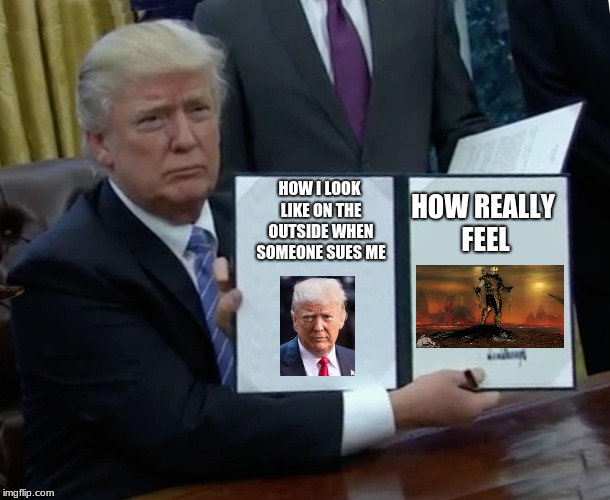 Trump Says: Looks Can Be Deceiving | HOW REALLY FEEL; HOW I LOOK LIKE ON THE OUTSIDE WHEN SOMEONE SUES ME | image tagged in memes,trump bill signing,scumbag | made w/ Imgflip meme maker