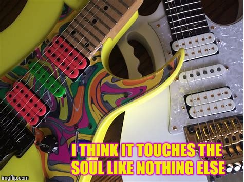I THINK IT TOUCHES THE SOUL LIKE NOTHING ELSE | made w/ Imgflip meme maker
