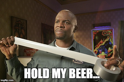 Terry Crews Duct Tape | HOLD MY BEER... | image tagged in terry crews duct tape | made w/ Imgflip meme maker