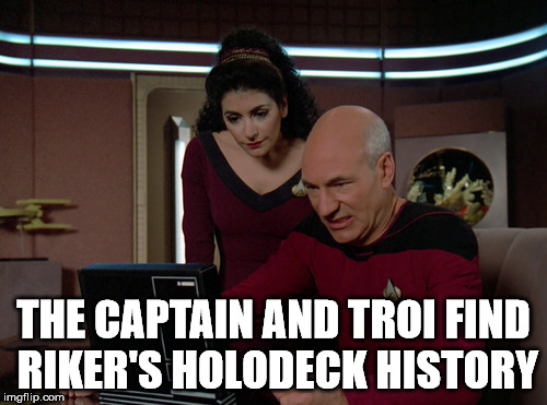 Remember, always delete your browser history. |  THE CAPTAIN AND TROI FIND RIKER'S HOLODECK HISTORY | image tagged in picard and troi | made w/ Imgflip meme maker