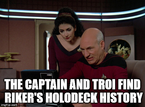 Remember, always delete your browser history. | THE CAPTAIN AND TROI FIND RIKER'S HOLODECK HISTORY | image tagged in picard and troi | made w/ Imgflip meme maker