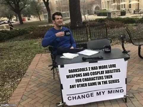 Change My Mind Meme | DARKSOULS 2 HAD MORE LORE WEAPONS AND COSPLAY ABILITIES FOR CHARACTERS THEN ANY OTHER GAME IN THE SERIES | image tagged in change my mind,dark souls | made w/ Imgflip meme maker