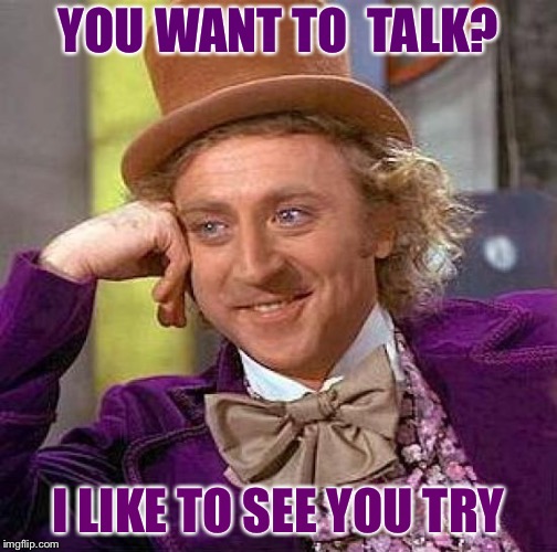 Creepy Condescending Wonka | YOU WANT TO  TALK? I LIKE TO SEE YOU TRY | image tagged in memes,creepy condescending wonka | made w/ Imgflip meme maker