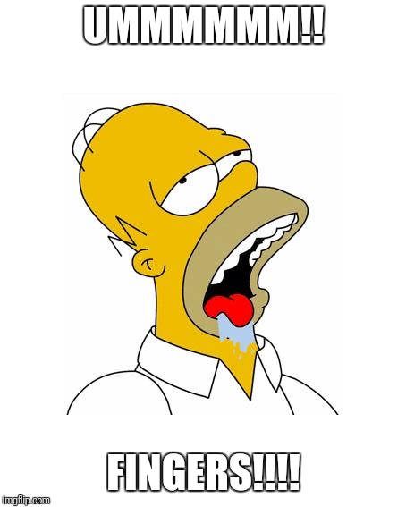 Homer Simpson Drooling | UMMMMMM!! FINGERS!!!! | image tagged in homer simpson drooling | made w/ Imgflip meme maker
