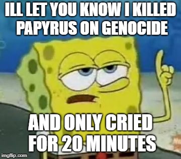 i KILLED papyrus | ILL LET YOU KNOW I KILLED PAPYRUS ON GENOCIDE; AND ONLY CRIED FOR 20 MINUTES | image tagged in memes,ill have you know spongebob,papyrus,undertale | made w/ Imgflip meme maker