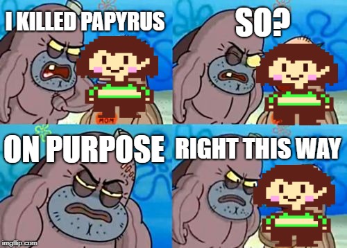 How Tough Are You Meme | SO? I KILLED PAPYRUS; ON PURPOSE; RIGHT THIS WAY | image tagged in memes,how tough are you | made w/ Imgflip meme maker