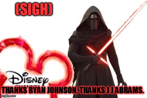 Kylo Disney Channel  | (SIGH); THANKS RYAN JOHNSON.
THANKS J J ABRAMS. | image tagged in kylo disney channel | made w/ Imgflip meme maker