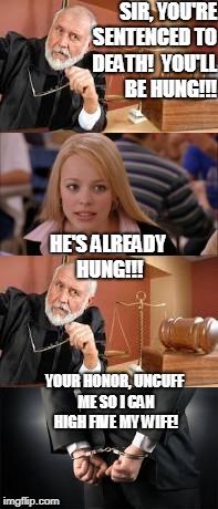 SIR, YOU'RE SENTENCED TO DEATH!  YOU'LL BE HUNG!!! HE'S ALREADY HUNG!!! YOUR HONOR, UNCUFF ME SO I CAN HIGH FIVE MY WIFE! | made w/ Imgflip meme maker