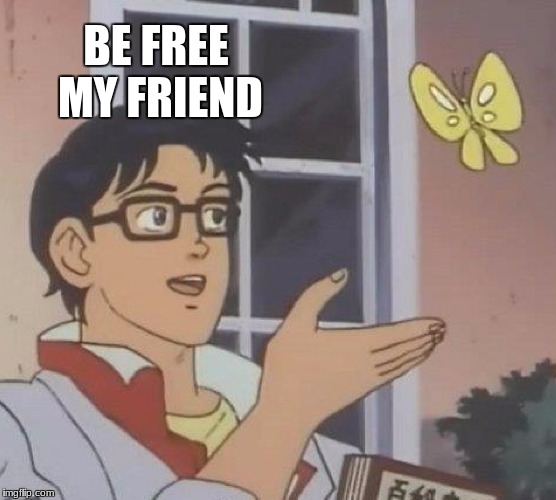 Is This A Pigeon Meme | BE FREE MY FRIEND | image tagged in memes,is this a pigeon | made w/ Imgflip meme maker