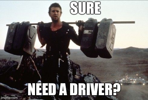 Mad Max Gas Meme | SURE NEED A DRIVER? | image tagged in mad max gas meme | made w/ Imgflip meme maker
