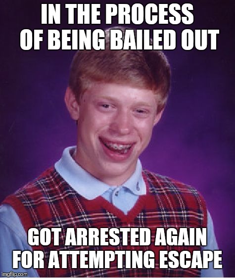 Bad Luck Brian Meme | IN THE PROCESS OF BEING BAILED OUT GOT ARRESTED AGAIN FOR ATTEMPTING ESCAPE | image tagged in memes,bad luck brian | made w/ Imgflip meme maker