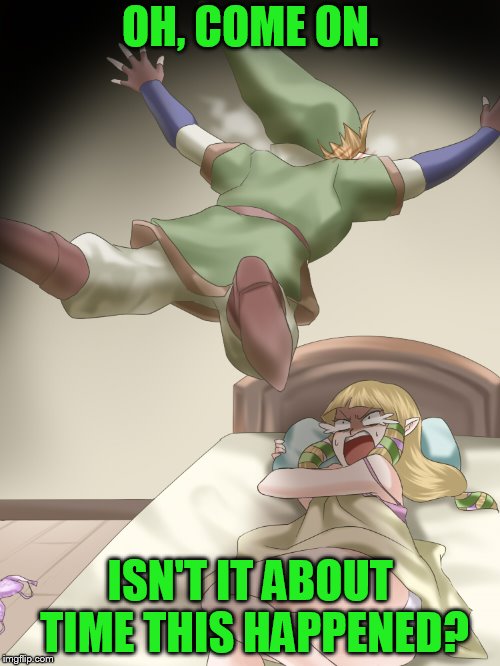 El Zelda | OH, COME ON. ISN'T IT ABOUT TIME THIS HAPPENED? | image tagged in el zelda | made w/ Imgflip meme maker