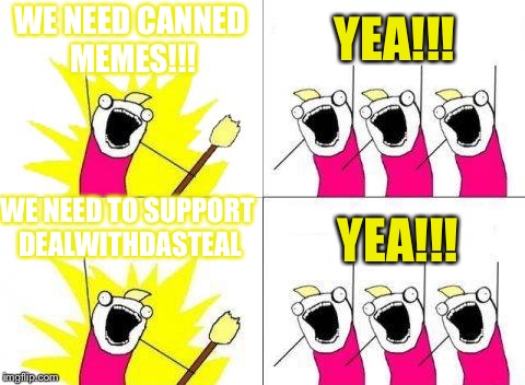 What Do We Want Meme | WE NEED CANNED MEMES!!! YEA!!! YEA!!! WE NEED TO SUPPORT DEALWITHDASTEAL | image tagged in memes,what do we want | made w/ Imgflip meme maker