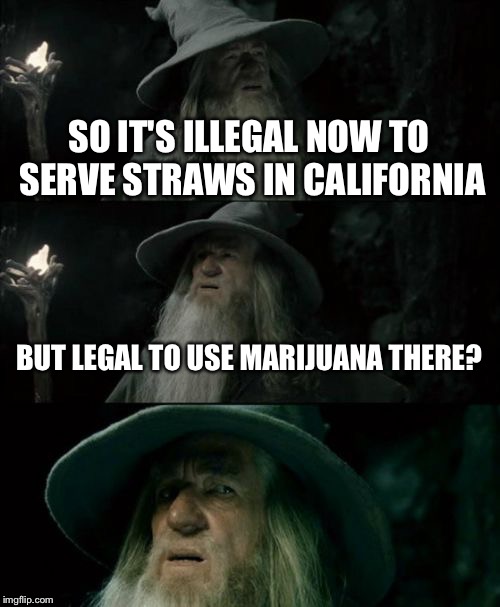 Confused Gandalf Meme | SO IT'S ILLEGAL NOW TO SERVE STRAWS IN CALIFORNIA; BUT LEGAL TO USE MARIJUANA THERE? | image tagged in memes,confused gandalf | made w/ Imgflip meme maker