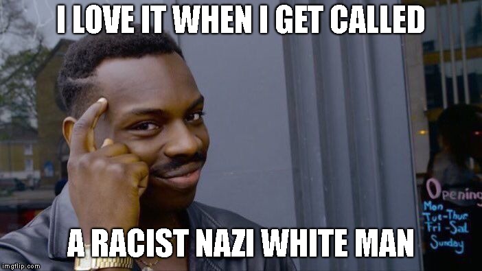 Roll Safe Think About It Meme | I LOVE IT WHEN I GET CALLED A RACIST NAZI WHITE MAN | image tagged in memes,roll safe think about it | made w/ Imgflip meme maker