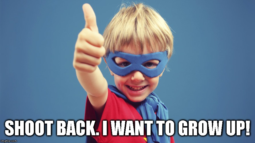 SHOOT BACK. I WANT TO GROW UP! | made w/ Imgflip meme maker