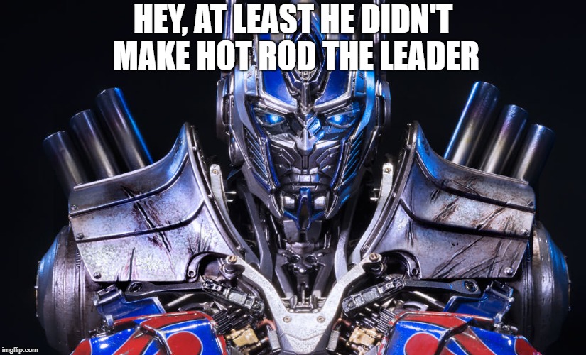 Movies v.s G1 | HEY, AT LEAST HE DIDN'T MAKE HOT ROD THE LEADER | image tagged in optimus prime transformers | made w/ Imgflip meme maker