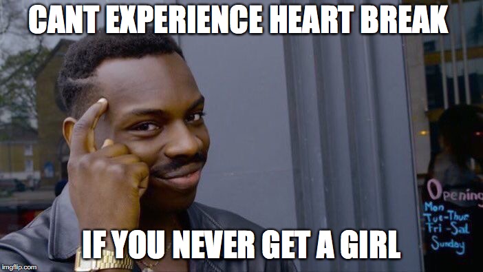 Roll Safe Think About It Meme | CANT EXPERIENCE HEART BREAK; IF YOU NEVER GET A GIRL | image tagged in memes,roll safe think about it | made w/ Imgflip meme maker