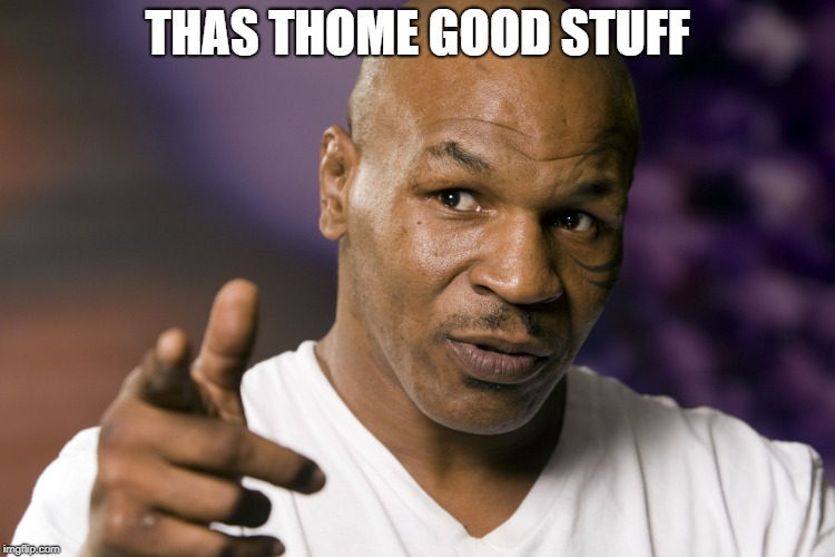 Mike Tyson  | THAS THOME GOOD STUFF | image tagged in mike tyson | made w/ Imgflip meme maker