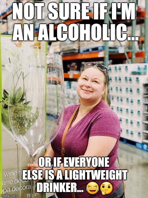 Not sure if I'm an alcoholic.... | NOT SURE IF I'M AN ALCOHOLIC... OR IF EVERYONE ELSE IS A LIGHTWEIGHT DRINKER... 😂🤔 | image tagged in alcohol,alcoholic,costco,overconfident alcoholic,wine drinker | made w/ Imgflip meme maker