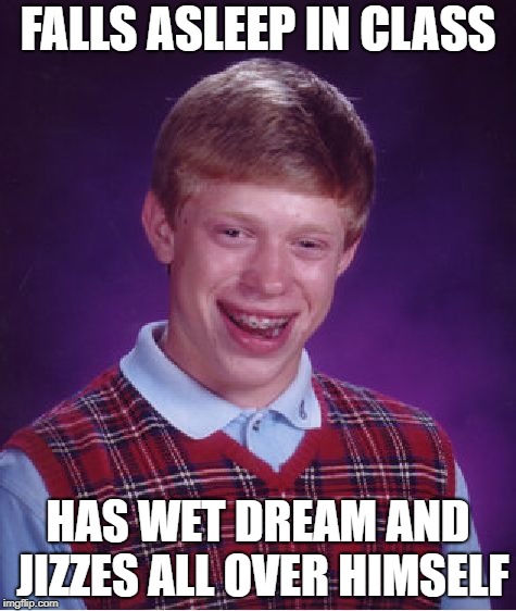 Bad Luck Brian Meme | FALLS ASLEEP IN CLASS; HAS WET DREAM AND JIZZES ALL OVER HIMSELF | image tagged in memes,bad luck brian | made w/ Imgflip meme maker