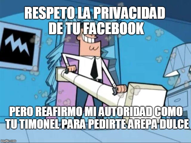 timmy turner's dad privacy | RESPETO LA PRIVACIDAD DE TU FACEBOOK; PERO REAFIRMO MI AUTORIDAD COMO TU TIMONEL PARA PEDIRTE AREPA DULCE | image tagged in timmy turner's dad privacy | made w/ Imgflip meme maker